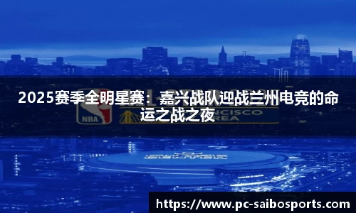 2025赛季全明星赛：嘉兴战队迎战兰州电竞的命运之战之夜