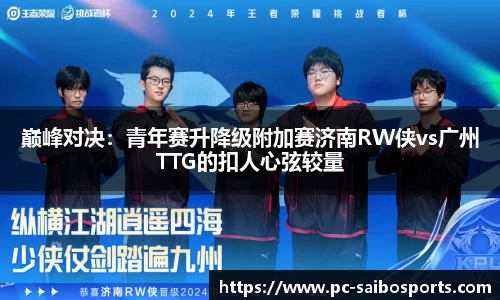 巅峰对决：青年赛升降级附加赛济南RW侠vs广州TTG的扣人心弦较量